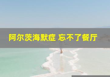 阿尔茨海默症 忘不了餐厅